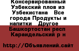 Консервированный Узбекский плов из Узбекистана - Все города Продукты и напитки » Другое   . Башкортостан респ.,Караидельский р-н